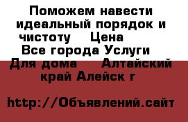 Поможем навести идеальный порядок и чистоту! › Цена ­ 100 - Все города Услуги » Для дома   . Алтайский край,Алейск г.